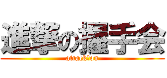 進撃の握手会 (attack　on)