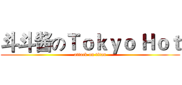 斗斗酱のＴｏｋｙｏ Ｈｏｔ (attack on titan)