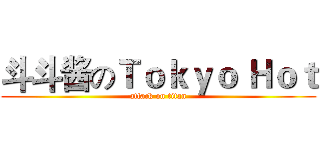 斗斗酱のＴｏｋｙｏ Ｈｏｔ (attack on titan)