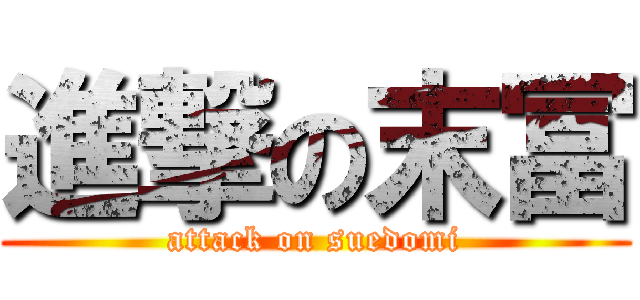 進撃の末冨 (attack on suedomi)