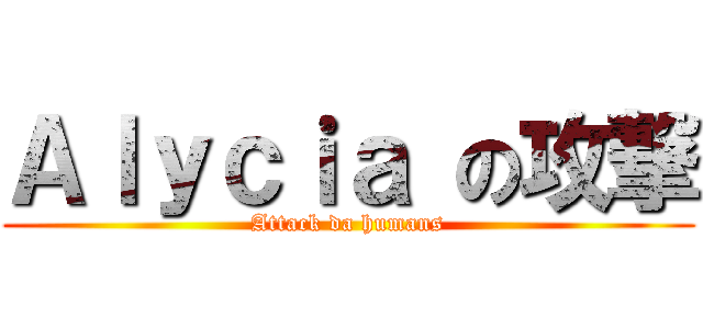 Ａｌｙｃｉａ の攻撃 (Attack da humans)