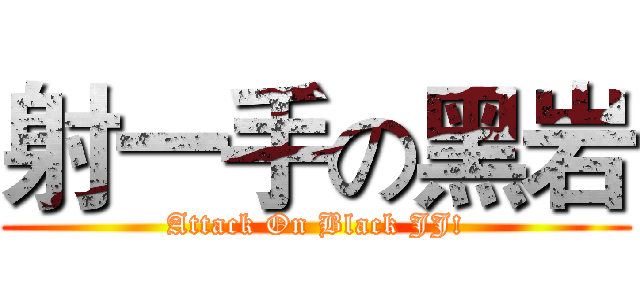 射一手の黑岩 (Attack On Black JJ!)