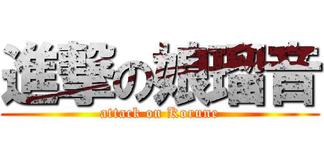 進撃の娘瑠音 (attack on Korune)