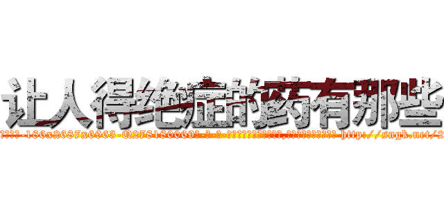 让人得绝症的药有那些 (让人得绝症的药有那些【电-186x2687x6963-Q278180069元-吉-药-业】我们做的是长期生意,靠的是老客户长期支持 http://sngk.net/20ev9m
)