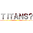 ＴＩＴＡＮＳ？ ()