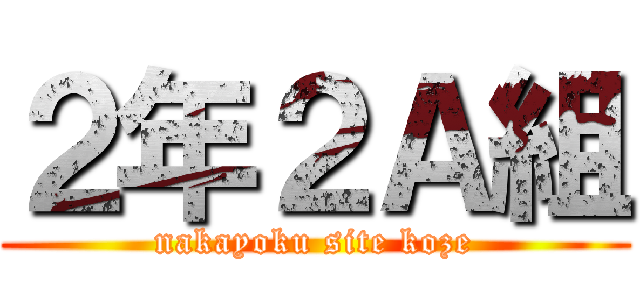 ２年２Ａ組 (nakayoku site koze)