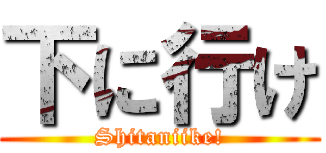 下に行け (Shitaniike!)