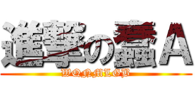 進撃の蠢Ａ (WQNMLGB)