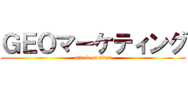 ＧＥＯマーケティング (attack on titan)