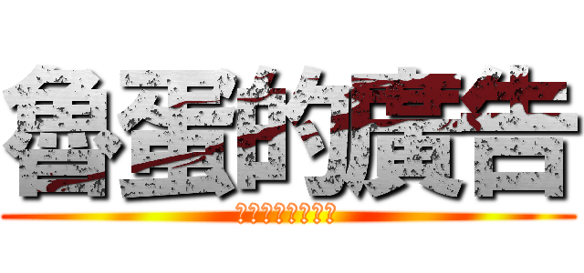 魯蛋的廣告 (呵呵呵呵呵呵呵呵)