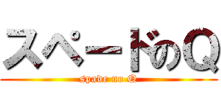 スペードのＱ (spade no Q)