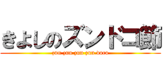 きよしのズンドコ節 (zun zun zun zun doco)