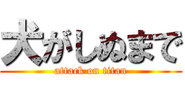 犬がしぬまで (attack on titan)