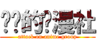 进击的动漫社 (attack on anime group)
