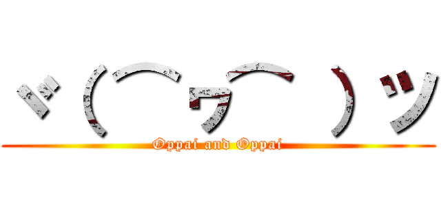 ヾ（ ⌒ヮ⌒ ）ツ (Oppai and Oppai)