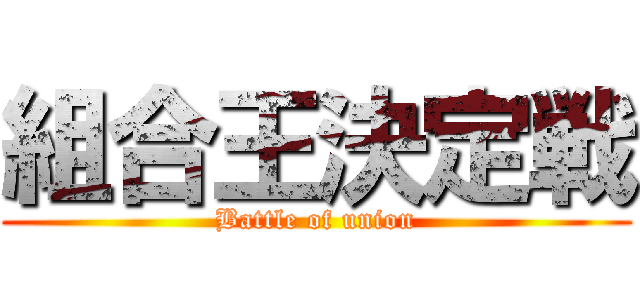 組合王決定戦 (Battle of union)