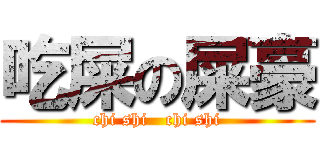吃屎の屎豪 (chi shi   chi shi)