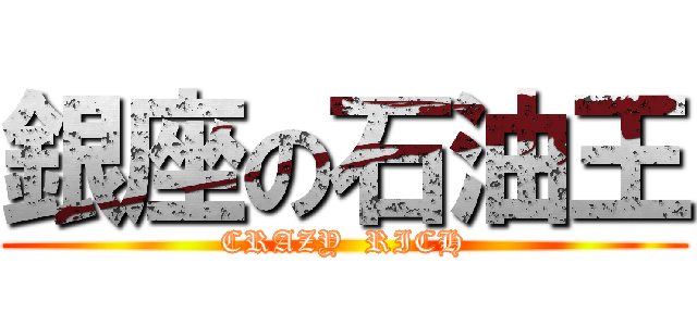 銀座の石油王 (CRAZY  RICH)