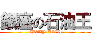 銀座の石油王 (CRAZY  RICH)