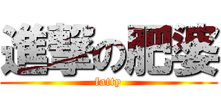 進撃の肥婆 (fatty)