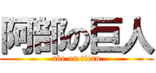 阿部の巨人 (abe on titan)