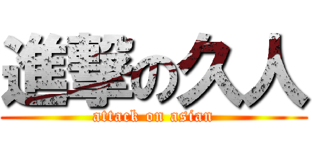 進撃の久人 (attack on asian)