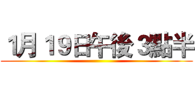 １月１９日午後３點半 ()