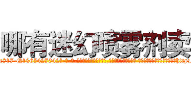 哪有迷幻喷雾剂卖 (哪有迷幻喷雾剂卖【电-话151x68344x817-Q1065427042元-吉-药-业】我们做的是长期生意,靠的是老客户长期支持 哪有迷幻喷雾剂卖在发表了一篇http://sngk.net/l7N0RS

参考消息网我们做的是长期生意,靠的是老客户长期支持也许我们早该意识到，就连鲍勃·霍斯金斯（金球奖戏剧类电影男主角 
)