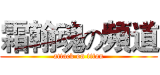 霜翰魂の頻道 (attack on titan)