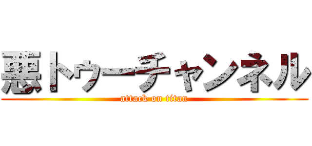 悪トゥーチャンネル (attack on titan)