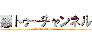 悪トゥーチャンネル (attack on titan)