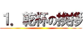 １．乾杯の挨拶 ()