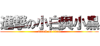 進撃の小白與小黑 (attack on titan)