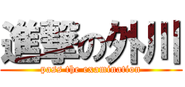 進撃の外川 (pass the examination)