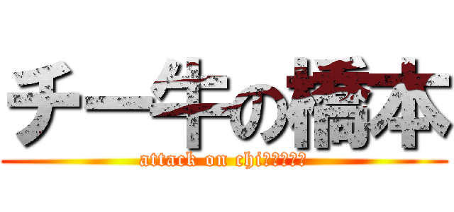 チー牛の橋本 (attack on chi－ｇｙｕｕ)