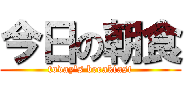 今日の朝食 (today's breakfast)