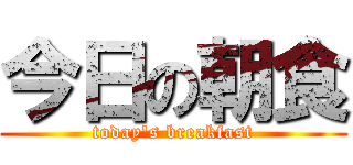 今日の朝食 (today's breakfast)