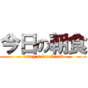 今日の朝食 (today's breakfast)