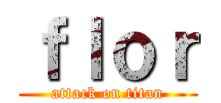 ｆｌｏｒ (attack on titan)