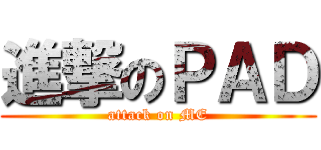 進撃のＰＡＤ (attack on ME)