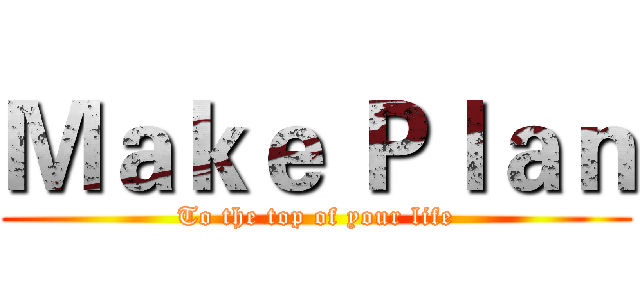 Ｍａｋｅ Ｐｌａｎ (To the top of your life)
