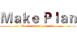 Ｍａｋｅ Ｐｌａｎ (To the top of your life)