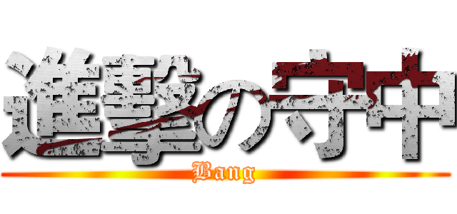 進擊の守中 (Bang)