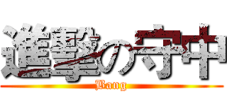 進擊の守中 (Bang)