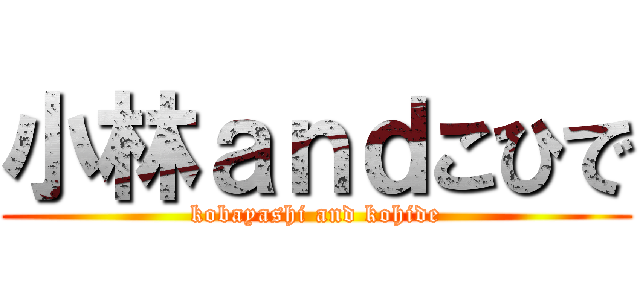 小林ａｎｄこひで (kobayashi and kohide)