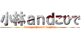 小林ａｎｄこひで (kobayashi and kohide)