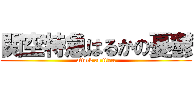 関空特急はるかの憂鬱 (attack on titan)