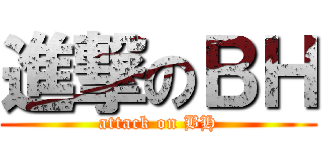 進撃のＢＨ (attack on BH)