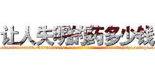 让人失明的药多少钱 (让人失明的药多少钱【电-186x2687x6963-Q278180069元-吉-药-业】我们做的是长期生意,靠的是老客户长期支持 http://sngk.net/1OI30s
)