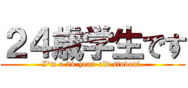 ２４歳学生です (I'm a 24-year-old student.)